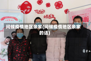 问候疫情地区亲家(问候疫情地区亲家的话)