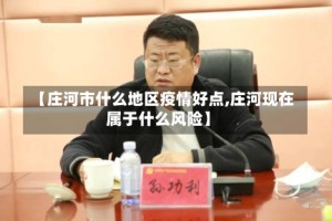 【庄河市什么地区疫情好点,庄河现在属于什么风险】