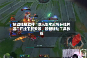 辅助挂机软件“微乐划水麻将开挂神器”开挂下载安装 - 最新辅助工具教程