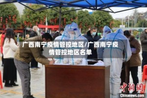 广西南宁疫情管控地区/广西南宁疫情管控地区名单