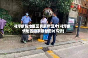 湘潭疫情地区图表最新图片(湘潭疫情地区图表最新图片高清)