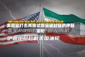 美国称打击两艘试图突破封锁的伊朗油轮