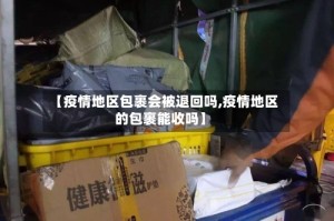 【疫情地区包裹会被退回吗,疫情地区的包裹能收吗】