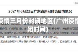 广州疫情三月份封闭地区(广州疫情封闭时间)