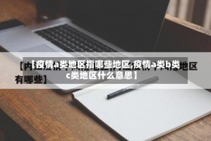 【疫情a类地区指哪些地区,疫情a类b类c类地区什么意思】