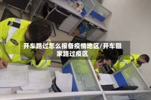 开车路过怎么报备疫情地区/开车回家路过疫区
