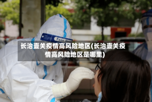 长治壶关疫情高风险地区(长治壶关疫情高风险地区是哪里)