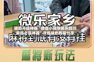 辅助开挂神器“微信小程序微乐四川麻将必赢神器”详细辅助教程分享