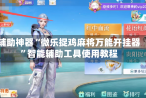 辅助神器“微乐捉鸡麻将万能开挂器”智能辅助工具使用教程