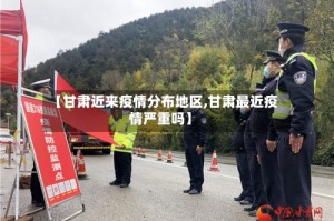 【甘肃近来疫情分布地区,甘肃最近疫情严重吗】