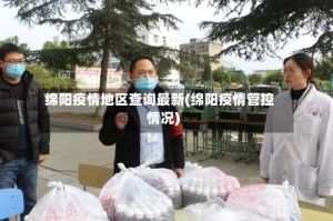绵阳疫情地区查询最新(绵阳疫情管控情况)