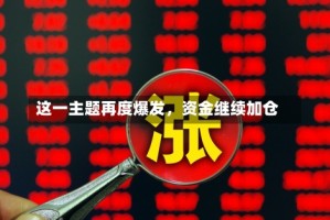 这一主题再度爆发，资金继续加仓
