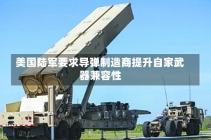 美国陆军要求导弹制造商提升自家武器兼容性