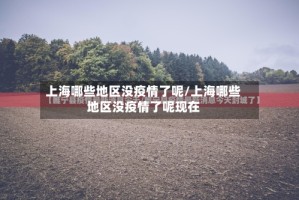 上海哪些地区没疫情了呢/上海哪些地区没疫情了呢现在