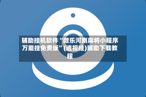 辅助挂机软件“微乐河南麻将小程序万能挂免费版”(透视挂)辅助下载教程