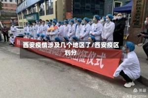 西安疫情涉及几个地区了/西安疫区划分