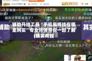 辅助开挂工具“手机麻将挂在哪里购买”专业师傅带你一起了解(确实有挂
