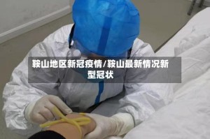鞍山地区新冠疫情/鞍山最新情况新型冠状