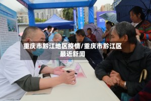 重庆市黔江地区疫情/重庆市黔江区最近新闻