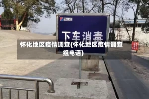 怀化地区疫情调查(怀化地区疫情调查组电话)