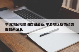 宁波地区疫情动态图最新/宁波地区疫情动态图最新消息