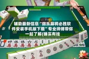 辅助最新信息“微乐麻将必胜软件安装手机版下载”专业师傅带你一起了解(确实有挂