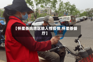 【怀柔茶坞地区输入性疫情,怀柔茶餐厅】
