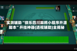 实测辅助“微乐四川麻将小程序开源脚本”开挂神器{透视辅助}全揭秘