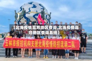 【北海疫情高危地区查询,北海疫情高危地区查询系统】