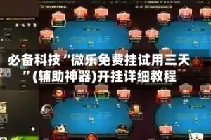 必备科技“微乐免费挂试用三天”(辅助神器)开挂详细教程