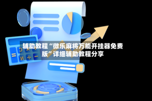 辅助教程“微乐麻将万能开挂器免费版”详细辅助教程分享