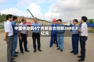中国中冶前4个月新签合同额2480.3亿元