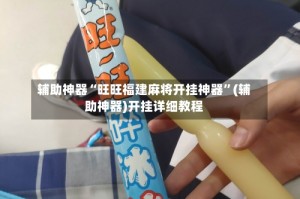 辅助神器“旺旺福建麻将开挂神器”(辅助神器)开挂详细教程