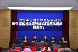 疫情地区分级吉林延边(吉林延边是否疫区)