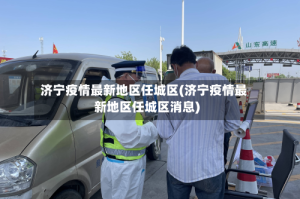 济宁疫情最新地区任城区(济宁疫情最新地区任城区消息)