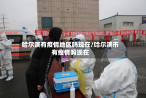 哈尔滨有疫情地区吗现在/哈尔滨市有疫情吗现在
