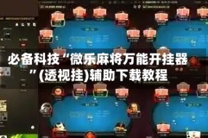 必备科技“微乐麻将万能开挂器”(透视挂)辅助下载教程