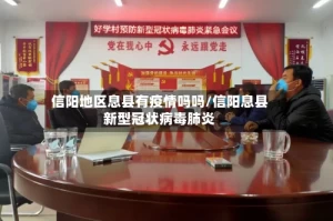 信阳地区息县有疫情吗吗/信阳息县新型冠状病毒肺炎