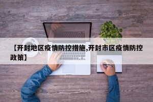 【开封地区疫情防控措施,开封市区疫情防控政策】