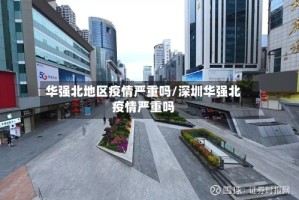 华强北地区疫情严重吗/深圳华强北疫情严重吗