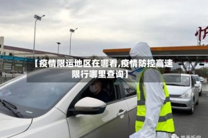 【疫情限运地区在哪看,疫情防控高速限行哪里查询】