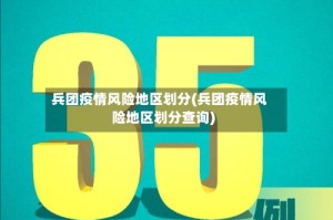 兵团疫情风险地区划分(兵团疫情风险地区划分查询)