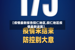 【疫情最新报告铜仁地区,铜仁地区疫情最新进展】