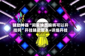 辅助神器“闲来陕西麻将可以开挂吗”开挂辅助脚本+详细开挂