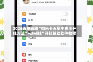 2026首发辅助“微乐卡五星小程序开挂方法”+透视挂”开挂辅助软件教程