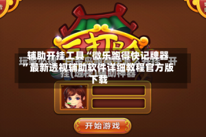 辅助开挂工具“微乐跑得快记牌器”最新透视辅助软件详细教程官方版下载