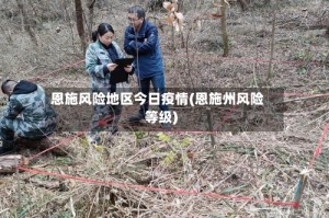 恩施风险地区今日疫情(恩施州风险等级)