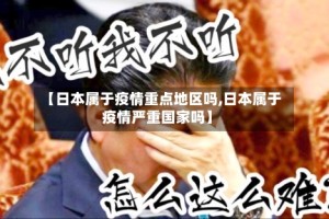 【日本属于疫情重点地区吗,日本属于疫情严重国家吗】