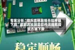 专家分析“微乐吉林麻将开挂神器下载”最新透视辅助软件详细教程官方版下载