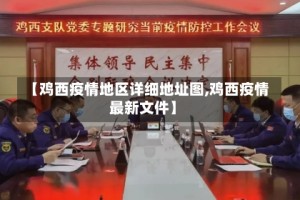 【鸡西疫情地区详细地址图,鸡西疫情最新文件】